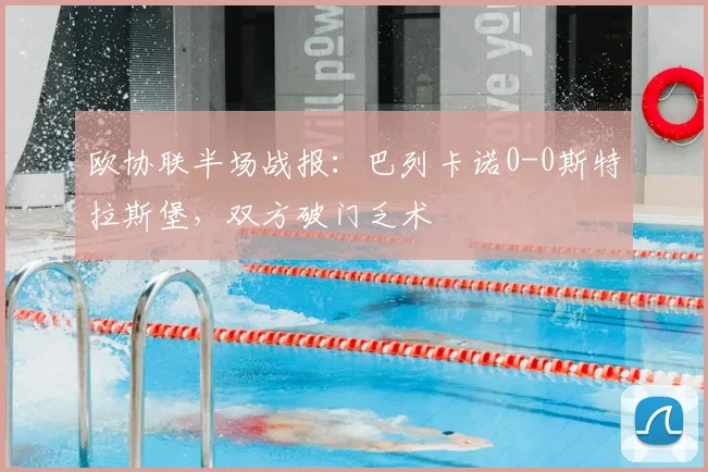 欧协联半场战报:巴列卡诺0-0斯特拉斯堡,双方破门乏术