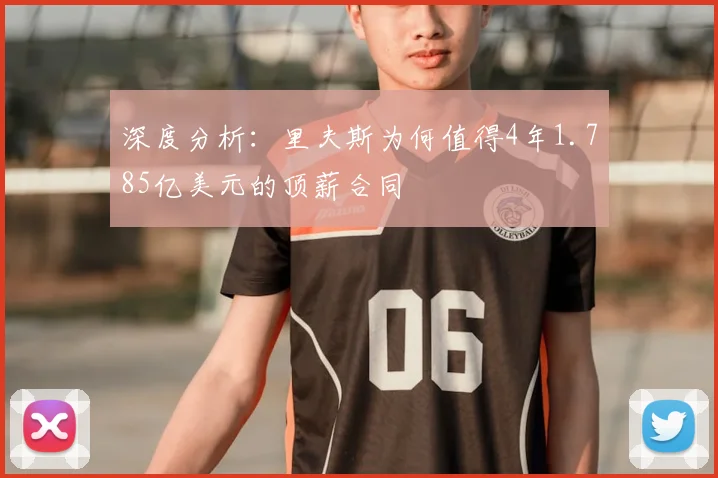 深度分析:里夫斯为何值得4年1.785亿美元的顶薪合同