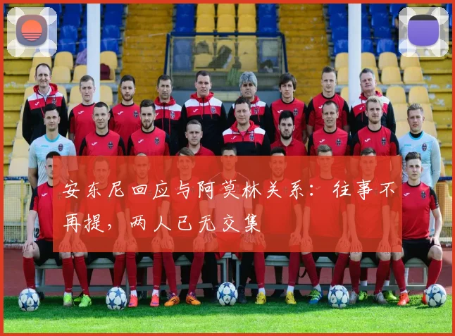 安东尼回应与阿莫林关系：往事不再提，两人已无交集