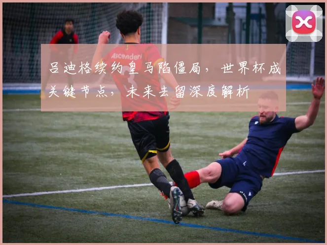 吕迪格续约皇马陷僵局,世界杯成关键节点,未来去留深度解析