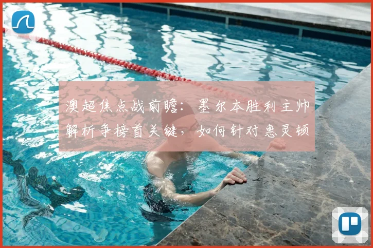 澳超焦点战前瞻:墨尔本胜利主帅解析争榜首关键,如何针对惠灵顿凤凰防线弱点部署战术