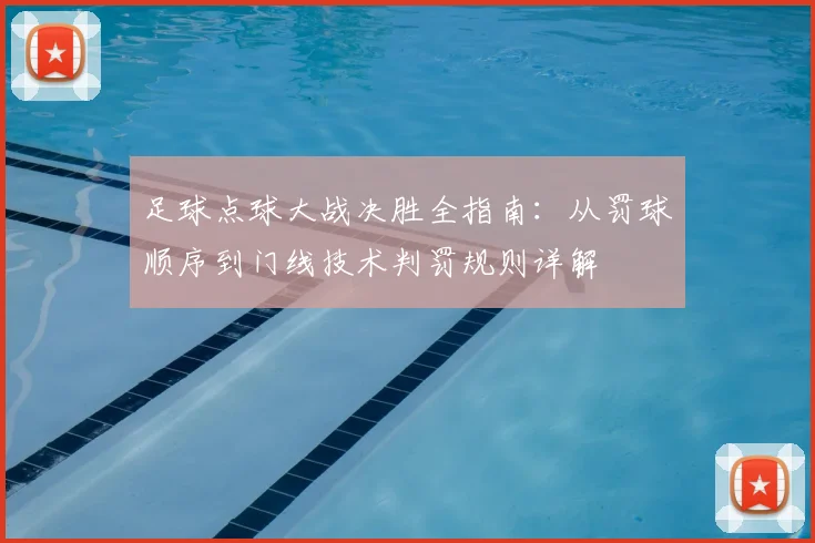 足球点球大战决胜全指南：从罚球顺序到门线技术判罚规则详解