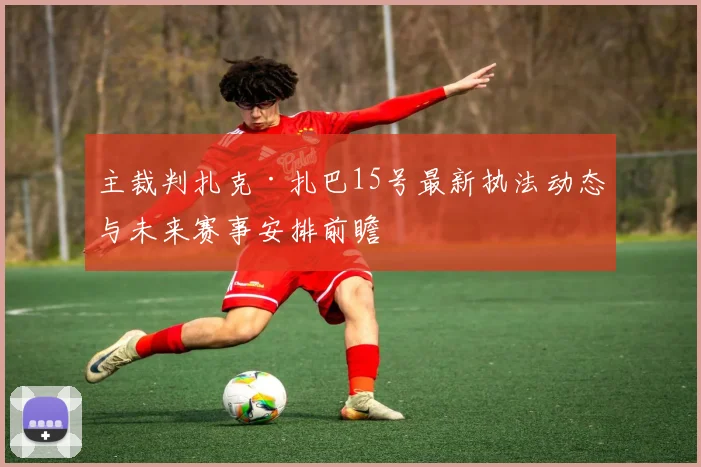 主裁判扎克·扎巴15号最新执法动态与未来赛事安排前瞻