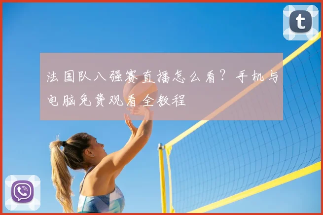 法国队八强赛直播怎么看?手机与电脑免费观看全教程