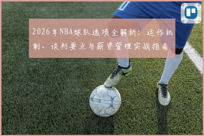 2026年NBA球队选项全解析：运作机制、谈判要点与薪资管理实战指南