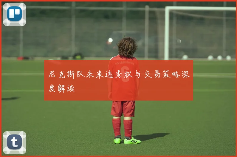 尼克斯队未来选秀权与交易策略深度解读